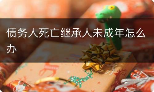 债务人死亡继承人未成年怎么办