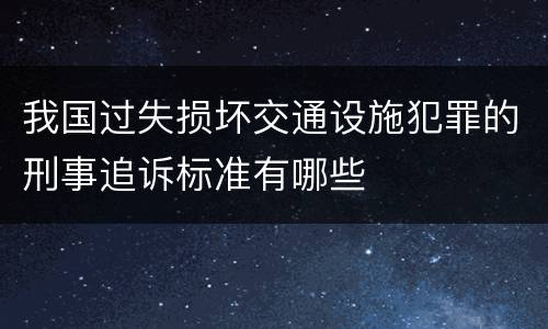 我国过失损坏交通设施犯罪的刑事追诉标准有哪些