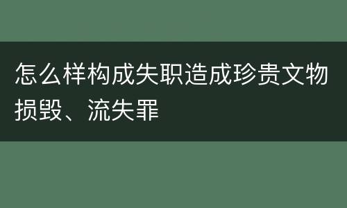 怎么样构成失职造成珍贵文物损毁、流失罪