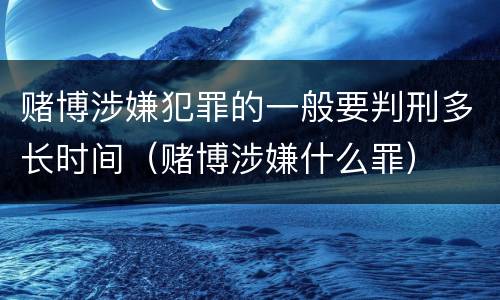 赌博涉嫌犯罪的一般要判刑多长时间（赌博涉嫌什么罪）
