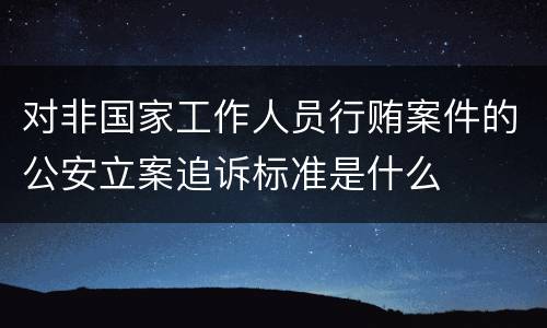 对非国家工作人员行贿案件的公安立案追诉标准是什么