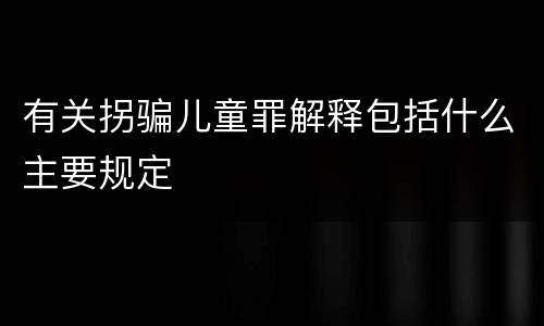 有关拐骗儿童罪解释包括什么主要规定