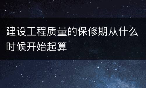 建设工程质量的保修期从什么时候开始起算