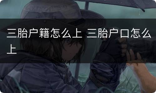 三胎户籍怎么上 三胎户口怎么上