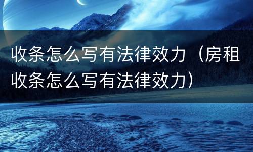 收条怎么写有法律效力（房租收条怎么写有法律效力）
