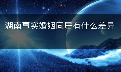 湖南事实婚姻同居有什么差异
