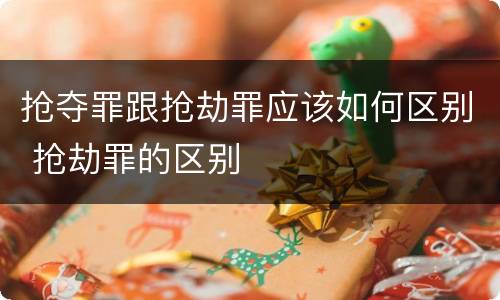 抢夺罪跟抢劫罪应该如何区别 抢劫罪的区别