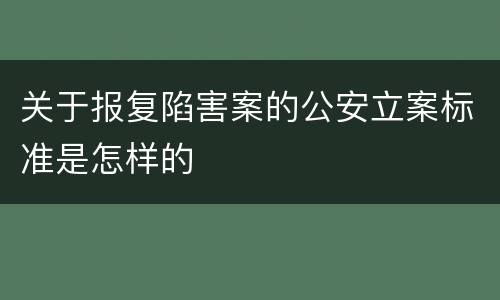 关于报复陷害案的公安立案标准是怎样的