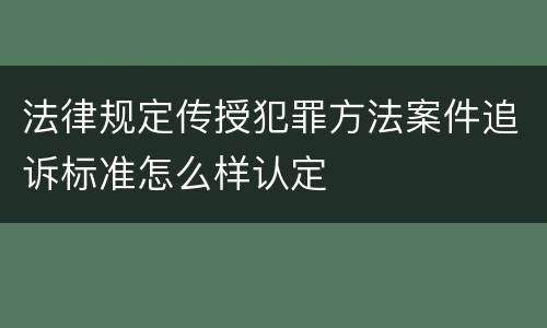 法律规定传授犯罪方法案件追诉标准怎么样认定