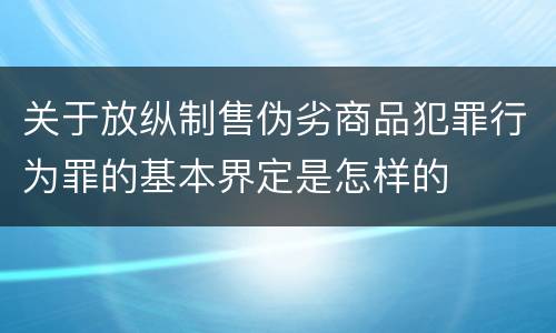 关于放纵制售伪劣商品犯罪行为罪的基本界定是怎样的