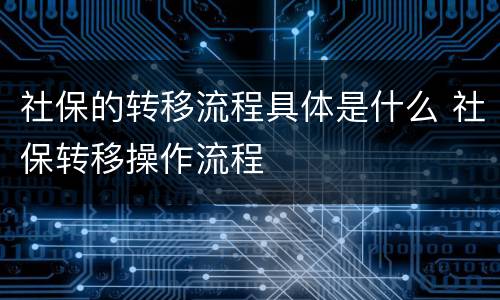 社保的转移流程具体是什么 社保转移操作流程
