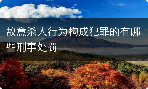 故意杀人行为构成犯罪的有哪些刑事处罚