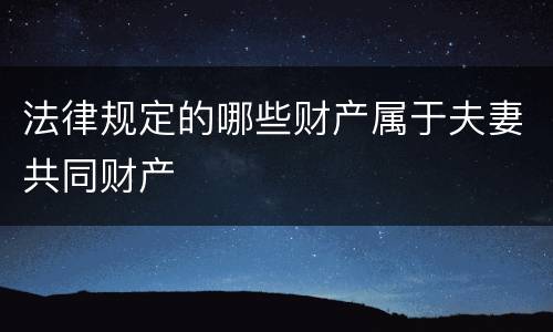 法律规定的哪些财产属于夫妻共同财产
