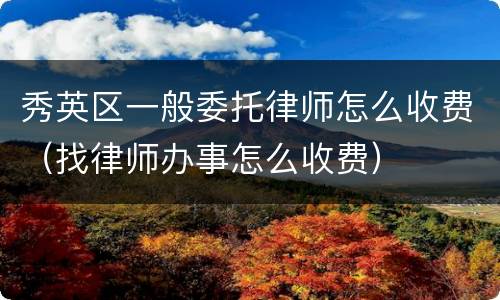 秀英区一般委托律师怎么收费（找律师办事怎么收费）