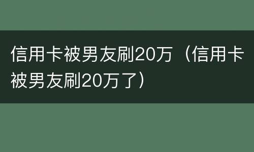 信用卡被男友刷20万（信用卡被男友刷20万了）