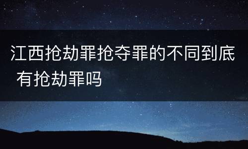 江西抢劫罪抢夺罪的不同到底 有抢劫罪吗