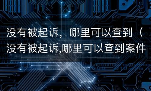 没有被起诉，哪里可以查到（没有被起诉,哪里可以查到案件）