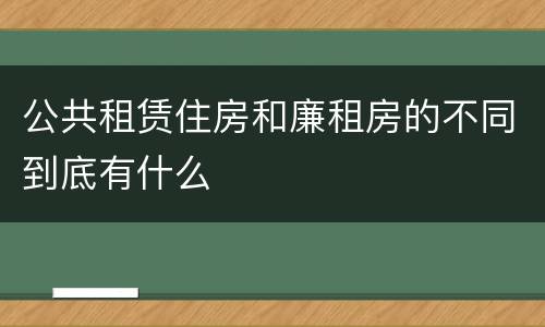 公共租赁住房和廉租房的不同到底有什么