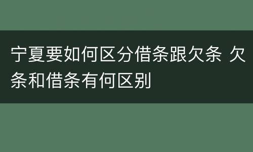 宁夏要如何区分借条跟欠条 欠条和借条有何区别