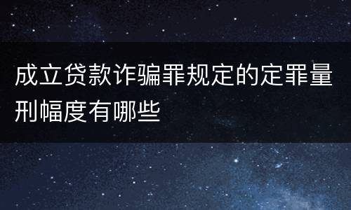 成立贷款诈骗罪规定的定罪量刑幅度有哪些