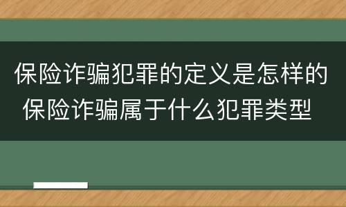 保险诈骗犯罪的定义是怎样的 保险诈骗属于什么犯罪类型