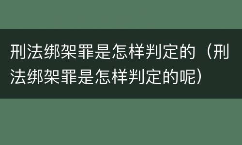 刑法绑架罪是怎样判定的（刑法绑架罪是怎样判定的呢）