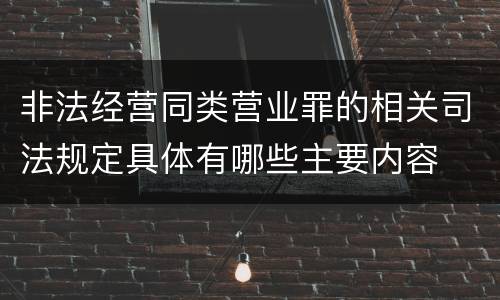 非法经营同类营业罪的相关司法规定具体有哪些主要内容