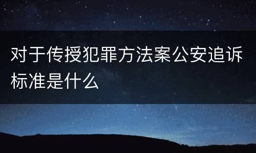 对于传授犯罪方法案公安追诉标准是什么