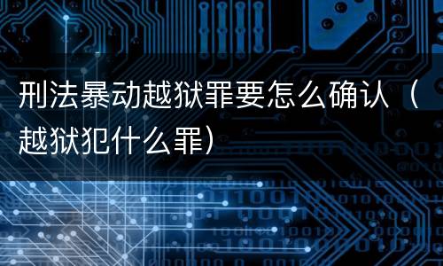 刑法暴动越狱罪要怎么确认（越狱犯什么罪）