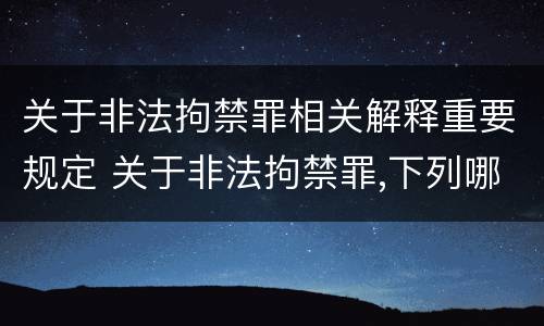 关于非法拘禁罪相关解释重要规定 关于非法拘禁罪,下列哪些选项是正确的