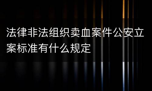 法律非法组织卖血案件公安立案标准有什么规定
