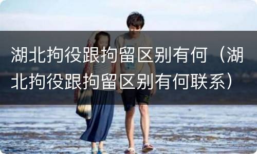 湖北拘役跟拘留区别有何（湖北拘役跟拘留区别有何联系）