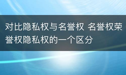 对比隐私权与名誉权 名誉权荣誉权隐私权的一个区分