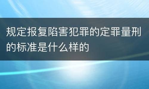 规定报复陷害犯罪的定罪量刑的标准是什么样的