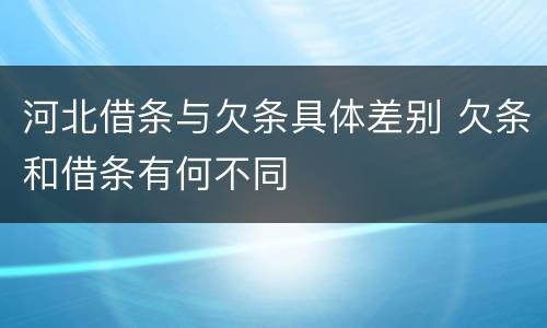 河北借条与欠条具体差别 欠条和借条有何不同