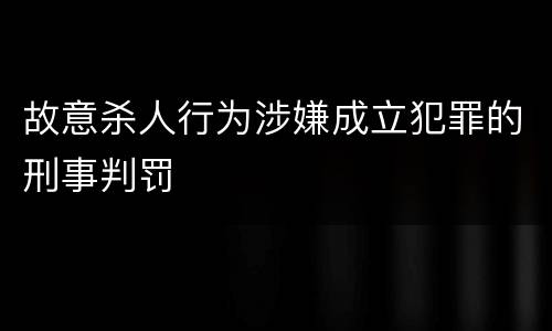 故意杀人行为涉嫌成立犯罪的刑事判罚