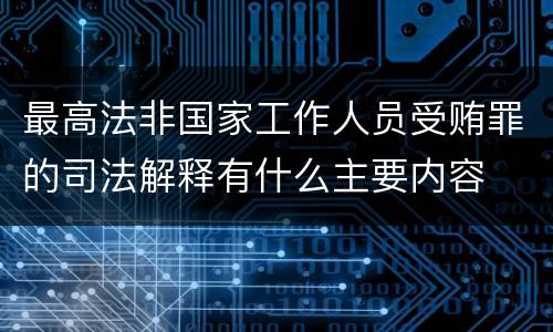 最高法非国家工作人员受贿罪的司法解释有什么主要内容
