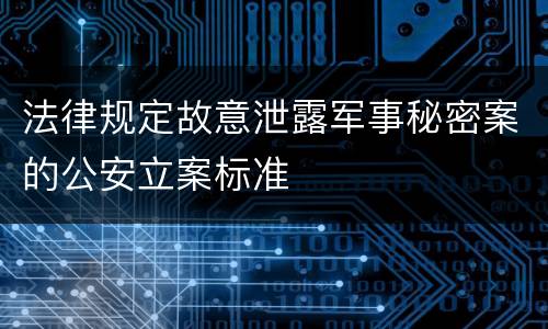法律规定故意泄露军事秘密案的公安立案标准