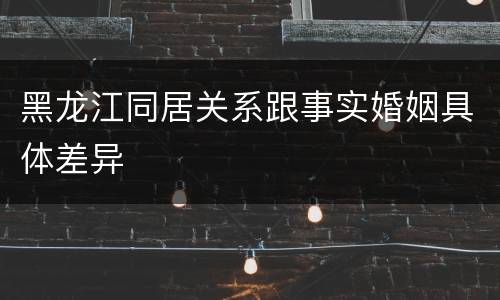 黑龙江同居关系跟事实婚姻具体差异