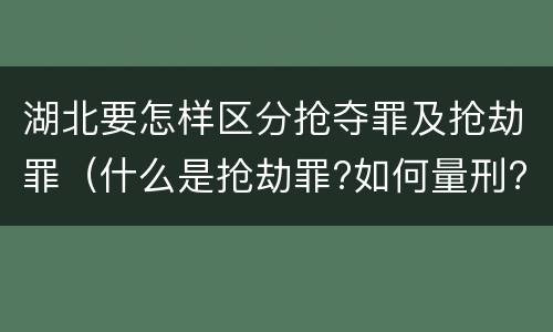 湖北要怎样区分抢夺罪及抢劫罪（什么是抢劫罪?如何量刑?）