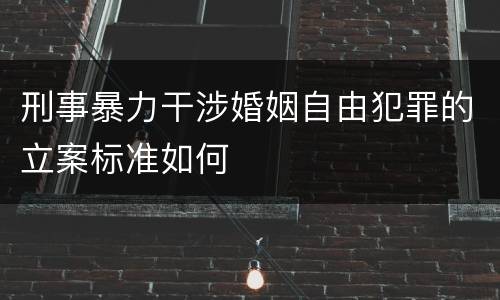 刑事暴力干涉婚姻自由犯罪的立案标准如何