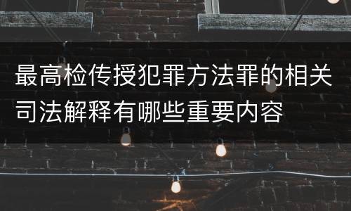 最高检传授犯罪方法罪的相关司法解释有哪些重要内容
