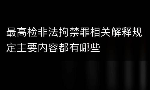 最高检非法拘禁罪相关解释规定主要内容都有哪些