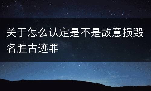 关于怎么认定是不是故意损毁名胜古迹罪