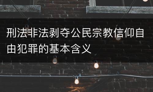 刑法非法剥夺公民宗教信仰自由犯罪的基本含义