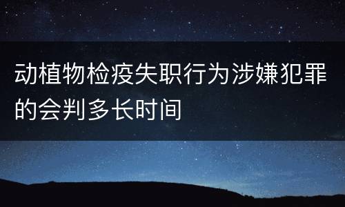 动植物检疫失职行为涉嫌犯罪的会判多长时间