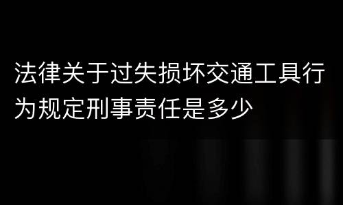 法律关于过失损坏交通工具行为规定刑事责任是多少