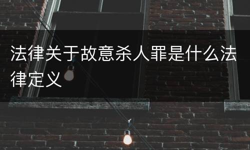 法律关于故意杀人罪是什么法律定义