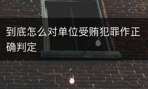 到底怎么对单位受贿犯罪作正确判定