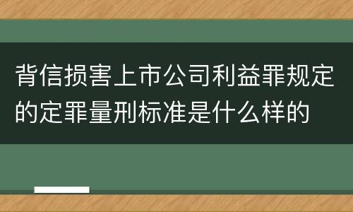 背信损害上市公司利益罪规定的定罪量刑标准是什么样的
